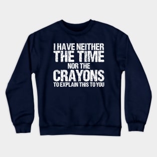 I Have Neither The Time Nor The Crayons To Explain This To You Sarcasm Funny Crewneck Sweatshirt